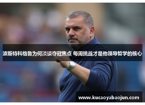 波斯特科格鲁为何淡谈夺冠焦点 每周挑战才是他领导哲学的核心