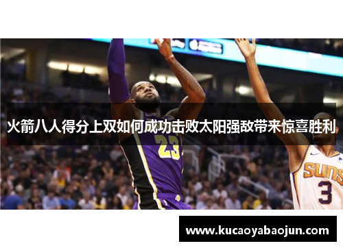 火箭八人得分上双如何成功击败太阳强敌带来惊喜胜利
