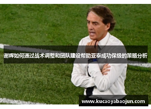 谢晖如何通过战术调整和团队建设帮助亚泰成功保级的策略分析